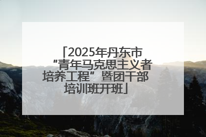 2025年丹东市“青年马克思主义者培养工程”暨团干部培训班开班
