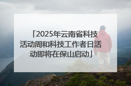 2025年云南省科技活动周和科技工作者日活动即将在保山启动
