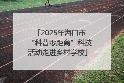 2025年海口市“科普零距离”科技活动走进乡村学校