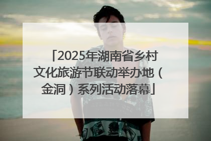 2025年湖南省乡村文化旅游节联动举办地（金洞）系列活动落幕
