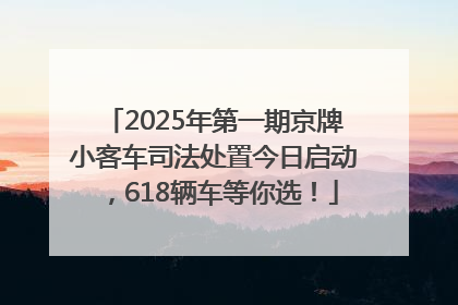 2025年第一期京牌小客车司法处置今日启动，618辆车等你选！