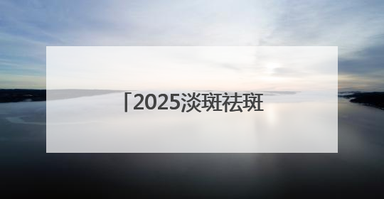 2025淡斑祛斑国货解析：国家唯一认证的祛斑产品，摆脱色斑人设