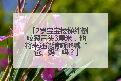 2岁宝宝楼梯绊倒咬裂舌头3厘米，他将来还能清晰地喊“爸、妈”吗？