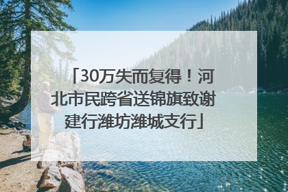 30万失而复得！河北市民跨省送锦旗致谢建行潍坊潍城支行
