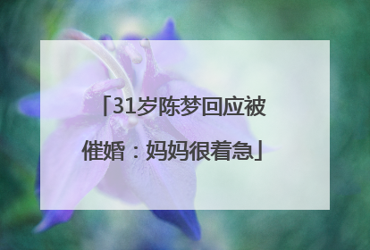31岁陈梦回应被催婚：妈妈很着急