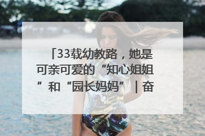 33载幼教路，她是可亲可爱的“知心姐姐”和“园长妈妈”｜奋勇争先实干家