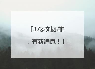 37岁刘亦菲，有新消息！