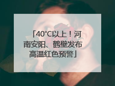 40℃以上！河南安阳、鹤壁发布高温红色预警