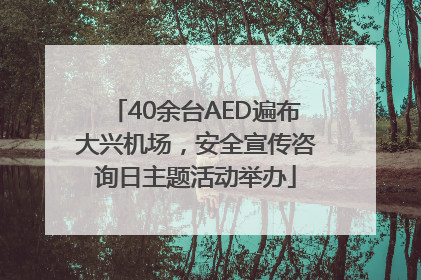 40余台AED遍布大兴机场，安全宣传咨询日主题活动举办