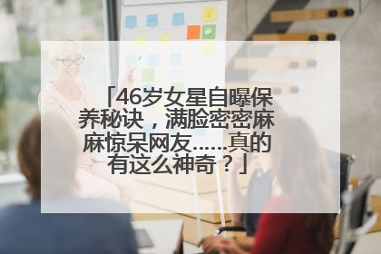 46岁女星自曝保养秘诀，满脸密密麻麻惊呆网友……真的有这么神奇？