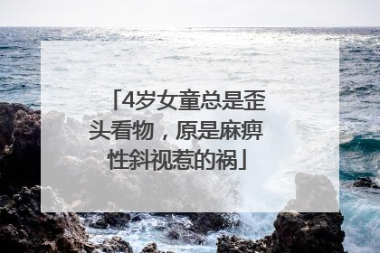 4岁女童总是歪头看物，原是麻痹性斜视惹的祸