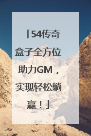 54传奇盒子全方位助力GM，实现轻松躺赢！