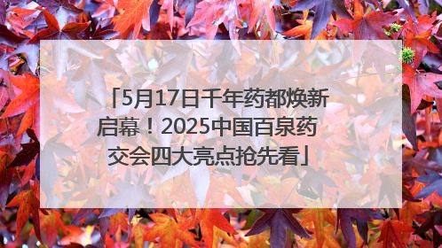 5月17日千年药都焕新启幕！2025中国百泉药交会四大亮点抢先看