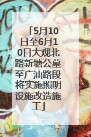 5月10日至6月10日大观北路新塘公墓至广汕路段将实施照明设施改造施工