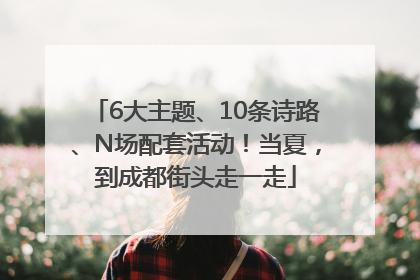 6大主题、10条诗路、N场配套活动！当夏，到成都街头走一走
