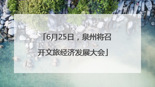 6月25日，泉州将召开文旅经济发展大会