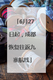 6月27日起，成都恢复往返九寨航线