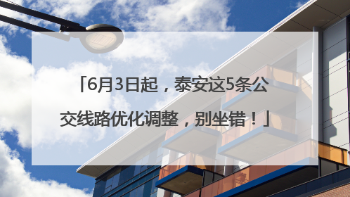 6月3日起，泰安这5条公交线路优化调整，别坐错！