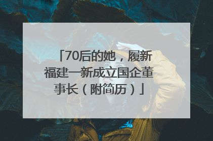 70后的她，履新福建一新成立国企董事长（附简历）