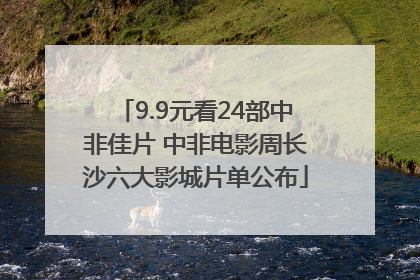 9.9元看24部中非佳片 中非电影周长沙六大影城片单公布