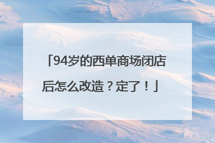 94岁的西单商场闭店后怎么改造？定了！
