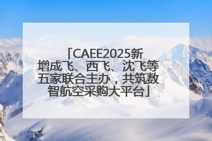 CAEE2025新增成飞、西飞、沈飞等五家联合主办，共筑数智航空采购大平台