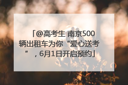 @高考生 南京500辆出租车为你“爱心送考”，6月1日开启预约