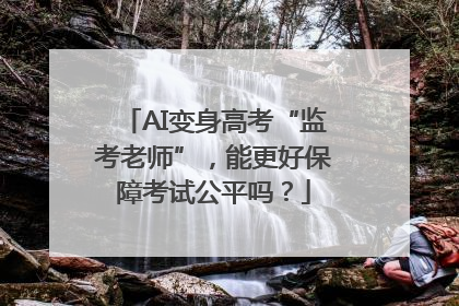AI变身高考“监考老师”，能更好保障考试公平吗？