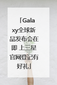 Galaxy全球新品发布会在即 上三星官网登记有好礼