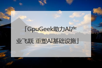 GpuGeek助力AI产业飞跃 重塑AI基础设施