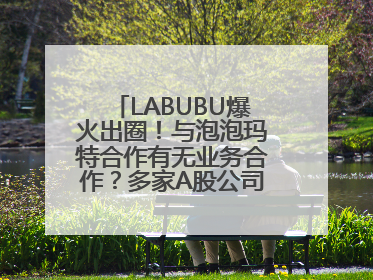 LABUBU爆火出圈！与泡泡玛特合作有无业务合作？多家A股公司密集回应