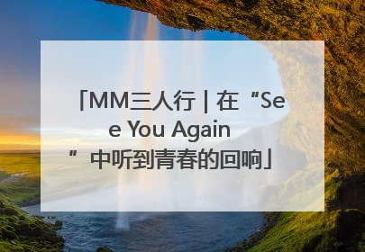 MM三人行｜在“See You Again”中听到青春的回响
