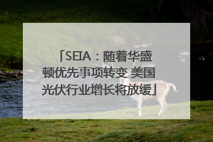 SEIA：随着华盛顿优先事项转变 美国光伏行业增长将放缓