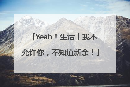 Yeah！生活丨我不允许你，不知道新余！
